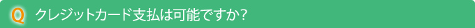 Q　クレジットカード支払は可能ですか？